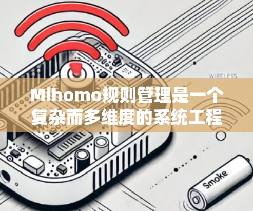 Mihomo规则管理是一个复杂而多维度的系统工程，涉及多个方面的制定和应用。以下是对Mihomo规则管理的详细分析和实施策略